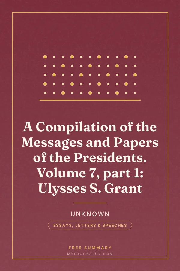 Cover of A Compilation of the Messages and Papers of the Presidents. Volume 7, part 1: Ulysses S. Grant