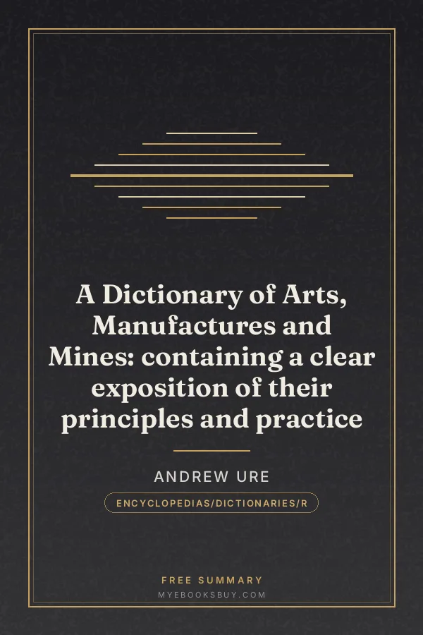Cover of A Dictionary of Arts, Manufactures and Mines: containing a clear exposition of their principles and practice