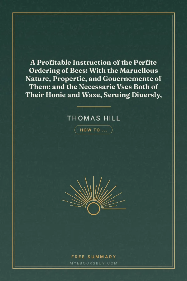 Cover of A Profitable Instruction of the Perfite Ordering of Bees: With the Maruellous Nature, Propertie, and Gouernemente of Them: and the Necessarie Vses Both of Their Honie and Waxe, Seruing Diuersly, as Well in Inward as Outward Causes: Gathered Out of the Best Writers