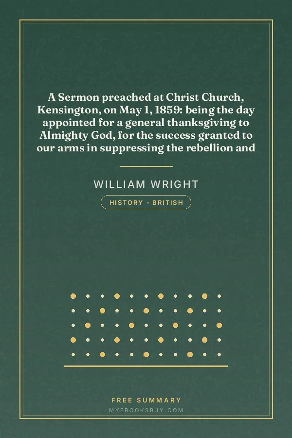 Cover of A Sermon preached at Christ Church, Kensington, on May 1, 1859: being the day appointed for a general thanksgiving to Almighty God, for the success granted to our arms in suppressing the rebellion and restoring tranquillity in Her Majesty's Indian Dominions
