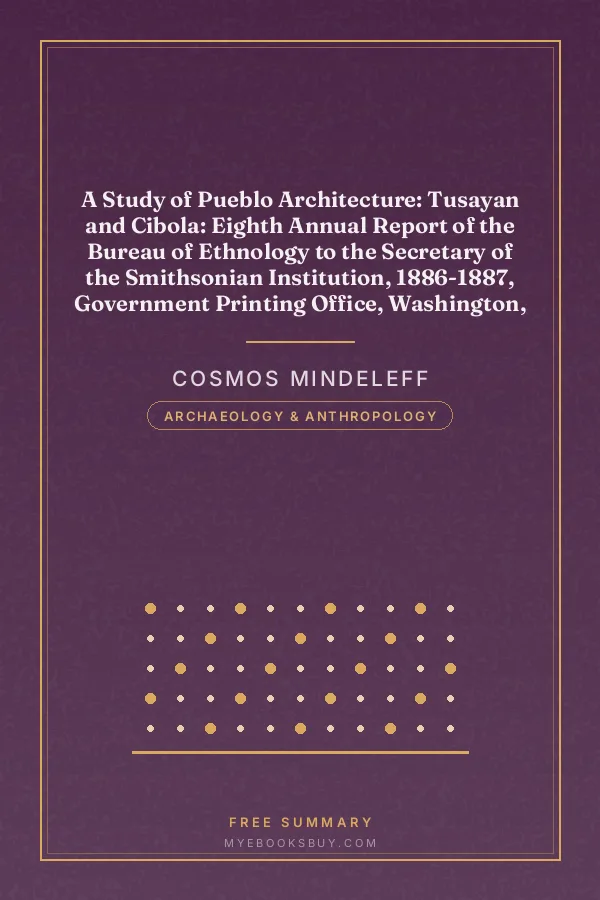 Cover of A Study of Pueblo Architecture: Tusayan and Cibola: Eighth Annual Report of the Bureau of Ethnology to the Secretary of the Smithsonian Institution, 1886-1887, Government Printing Office, Washington, 1891, pages 3-228