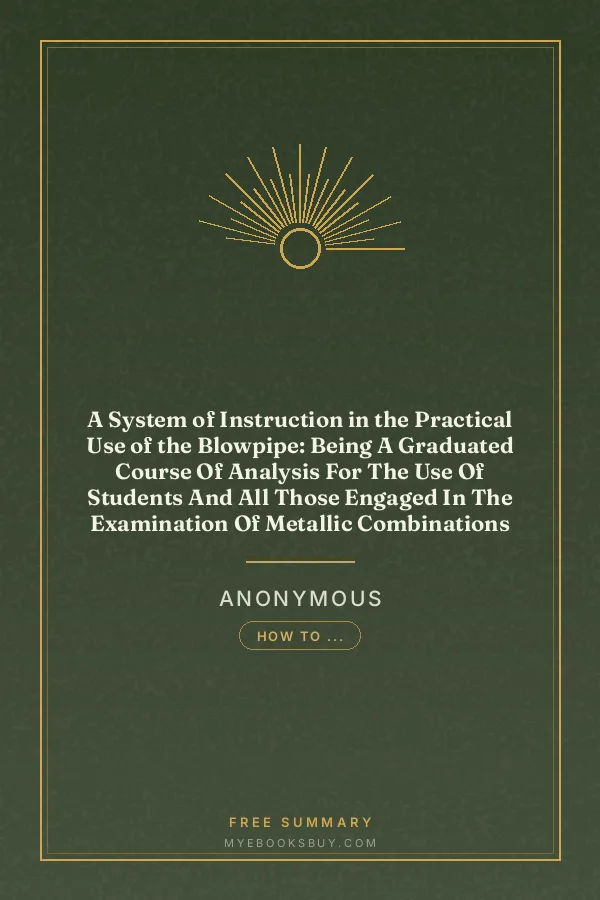 Cover of A System of Instruction in the Practical Use of the Blowpipe: Being A Graduated Course Of Analysis For The Use Of Students And All Those Engaged In The Examination Of Metallic Combinations
