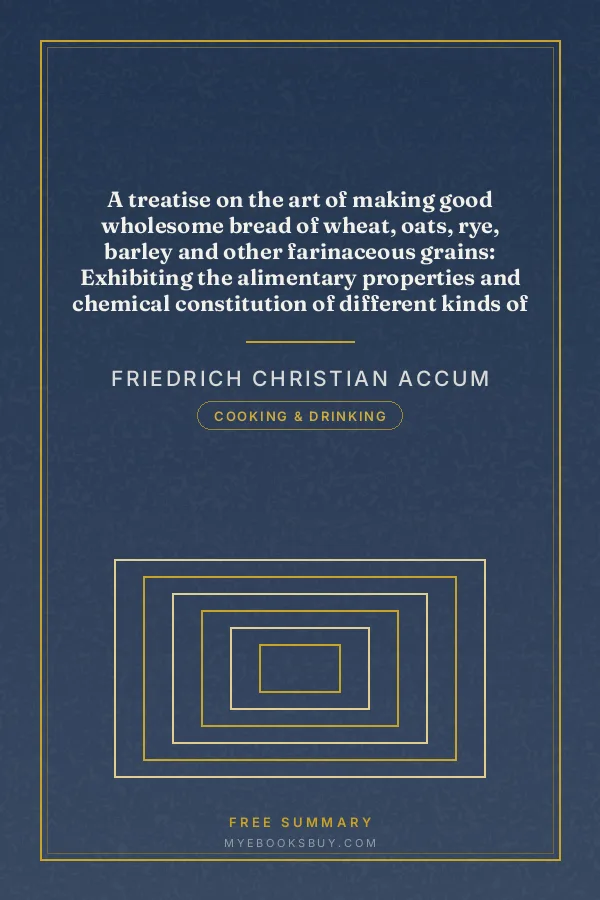 Cover of A treatise on the art of making good wholesome bread of wheat, oats, rye, barley and other farinaceous grains: Exhibiting the alimentary properties and chemical constitution of different kinds of bread corn, and of the various substitutes used for bread, in different parts of the world
