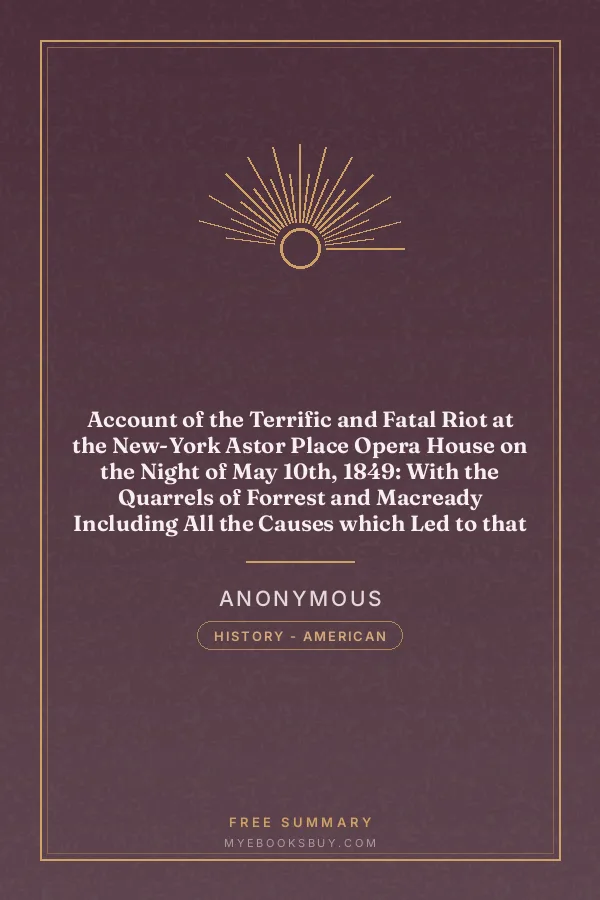 Cover of Account of the Terrific and Fatal Riot at the New-York Astor Place Opera House on the Night of May 10th, 1849: With the Quarrels of Forrest and Macready Including All the Causes which Led to that Awful Tragedy Wherein an Infuriated Mob was Quelled by the Public Authorities and Military, with its Mournful Termination in the Sudden Death or Mutilation of more than Fifty Citizens, with Full and Authentic Particulars
