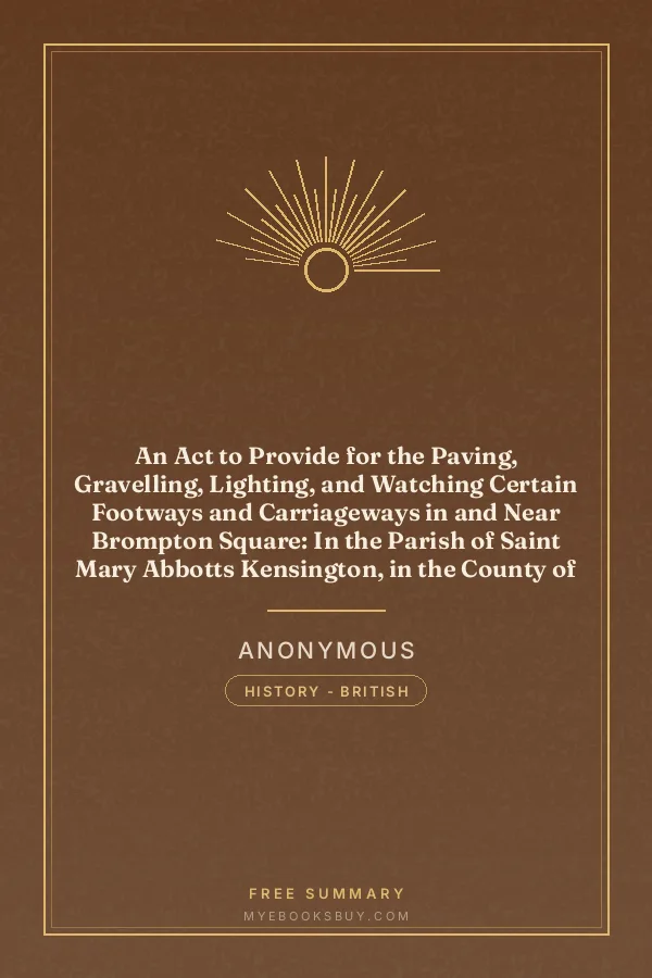 Cover of An Act to Provide for the Paving, Gravelling, Lighting, and Watching Certain Footways and Carriageways in and Near Brompton Square: In the Parish of Saint Mary Abbotts Kensington, in the County of Middlesex and to Provide for the Maintenance of a Garden and Shrubbery in the Said Square
