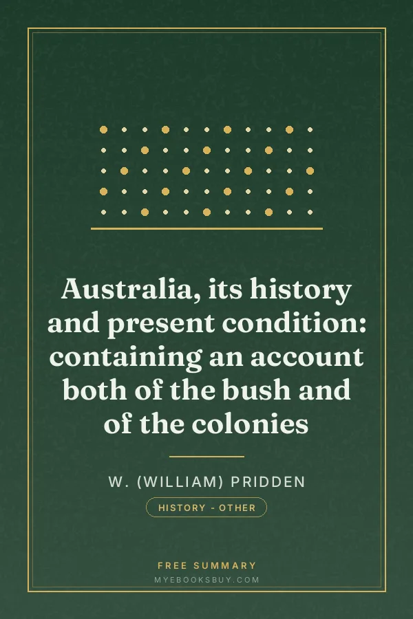 Cover of Australia, its history and present condition: containing an account both of the bush and of the colonies