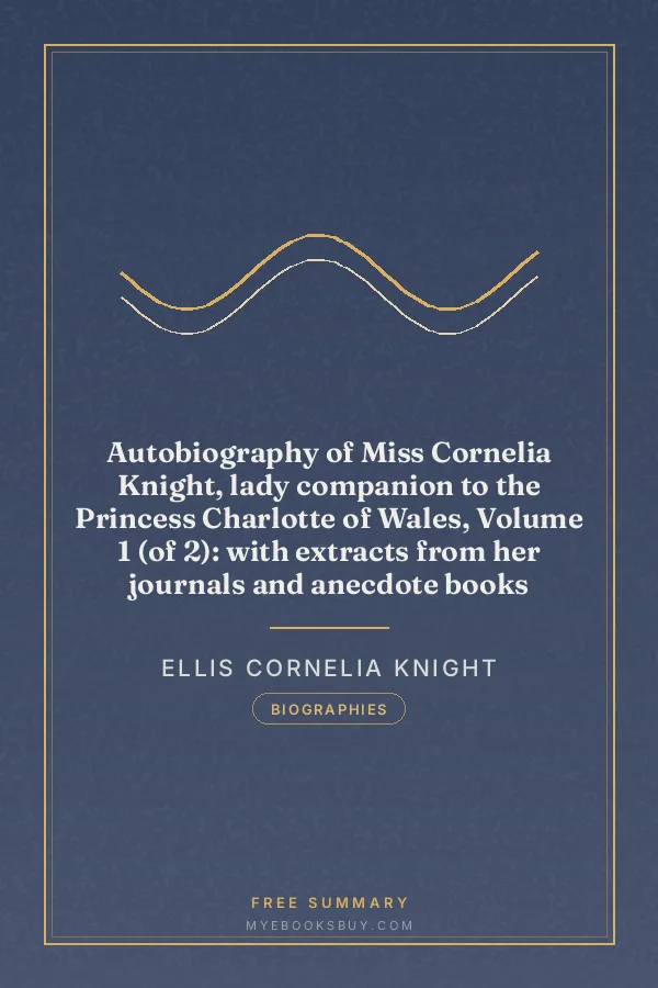 Cover of Autobiography of Miss Cornelia Knight, lady companion to the Princess Charlotte of Wales, Volume 1 (of 2): with extracts from her journals and anecdote books
