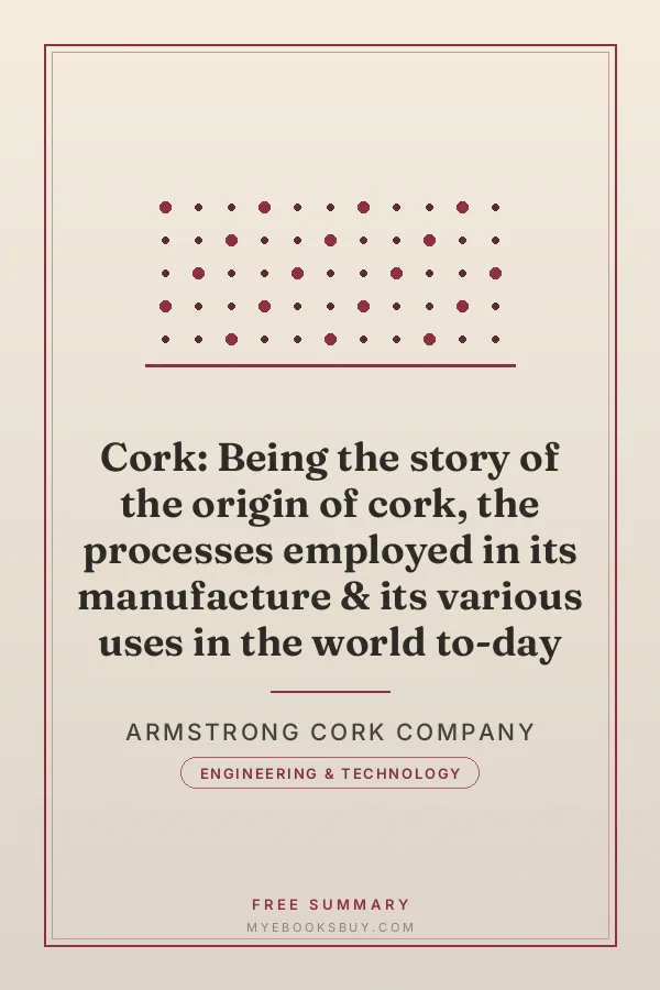 Cover of Cork: Being the story of the origin of cork, the processes employed in its manufacture & its various uses in the world to-day