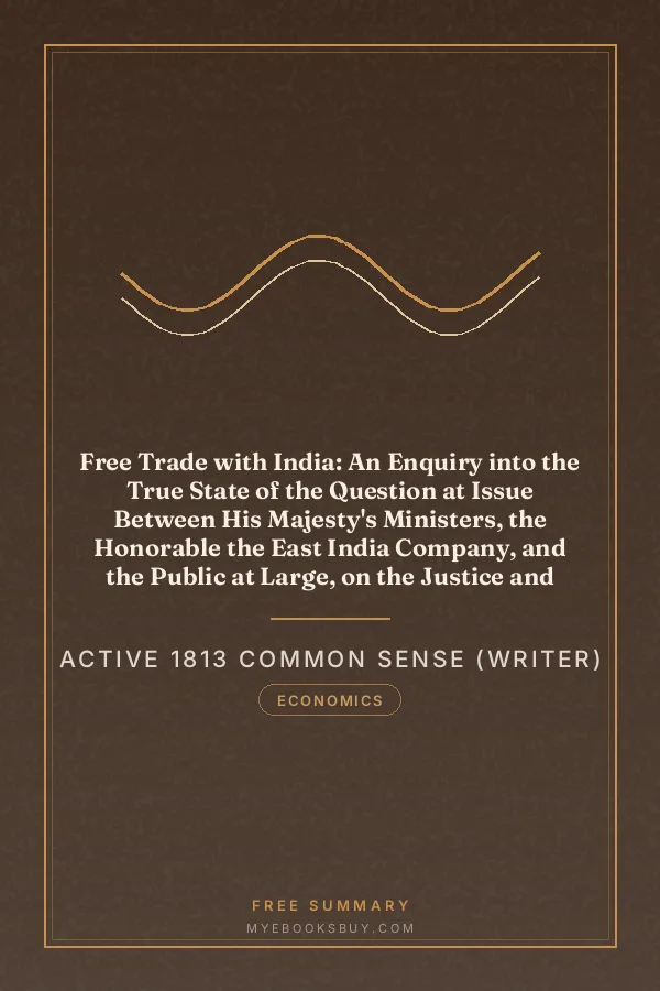 Cover of Free Trade with India: An Enquiry into the True State of the Question at Issue Between His Majesty's Ministers, the Honorable the East India Company, and the Public at Large, on the Justice and Policy of a Free Trade to India