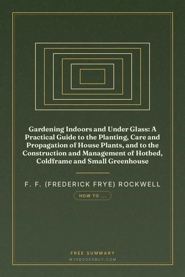 Cover of Gardening Indoors and Under Glass: A Practical Guide to the Planting, Care and Propagation of House Plants, and to the Construction and Management of Hotbed, Coldframe and Small Greenhouse