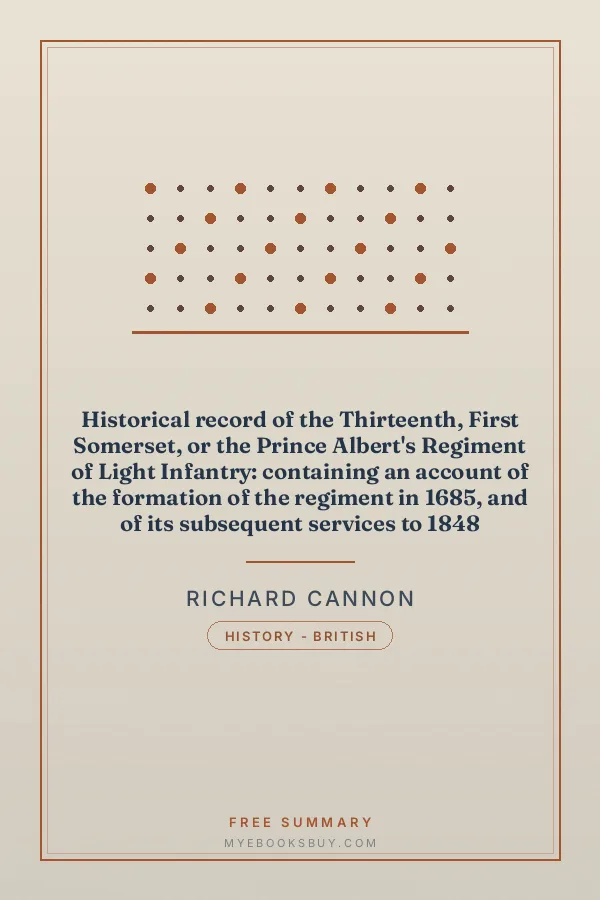Cover of Historical record of the Thirteenth, First Somerset, or the Prince Albert's Regiment of Light Infantry: containing an account of the formation of the regiment in 1685, and of its subsequent services to 1848