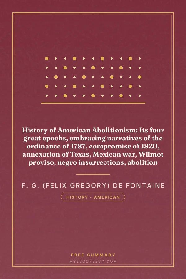 Cover of History of American Abolitionism: Its four great epochs, embracing narratives of the ordinance of 1787, compromise of 1820, annexation of Texas, Mexican war, Wilmot proviso, negro insurrections, abolition riots, slave rescues, compromise of 1850, Kansas bill of 1854, John Brown insurrection, 1859, valuable statistics, &c., &c., &c., together with a history of the Southern Confederacy