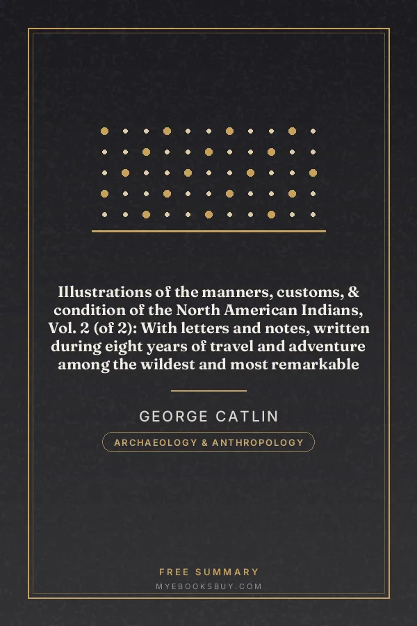 Cover of Illustrations of the manners, customs, & condition of the North American Indians, Vol. 2 (of 2): With letters and notes, written during eight years of travel and adventure among the wildest and most remarkable tribes now existing