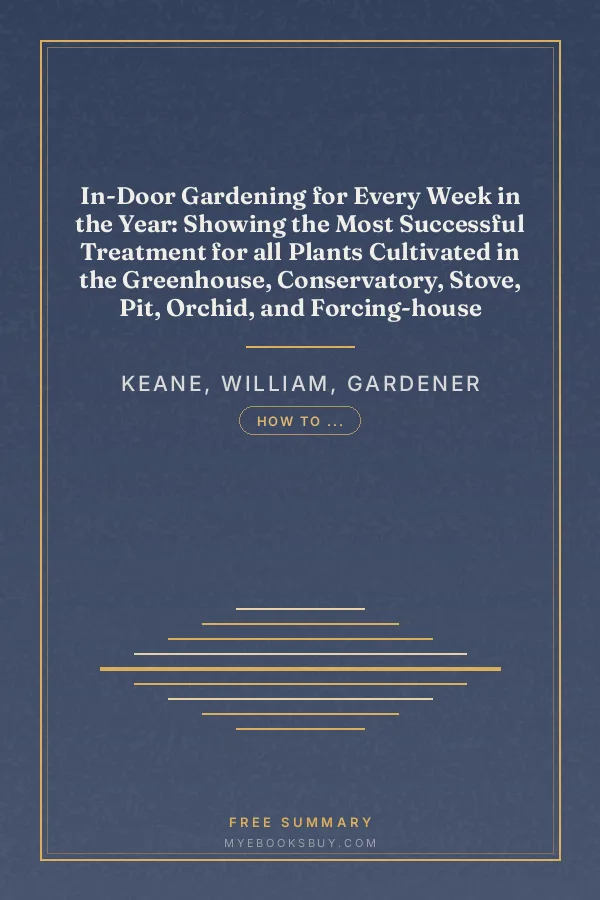 Cover of In-Door Gardening for Every Week in the Year: Showing the Most Successful Treatment for all Plants Cultivated in the Greenhouse, Conservatory, Stove, Pit, Orchid, and Forcing-house