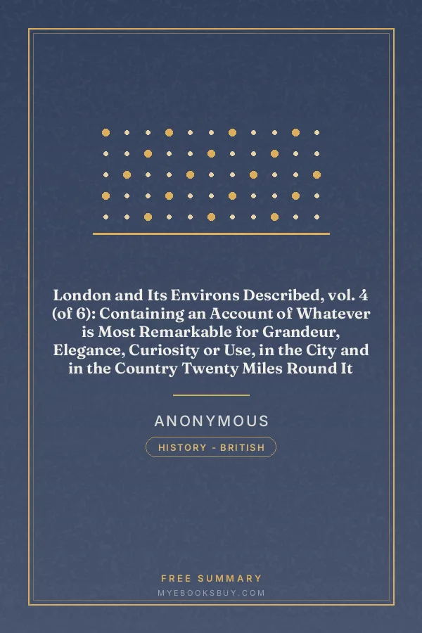 Cover of London and Its Environs Described, vol. 4 (of 6): Containing an Account of Whatever is Most Remarkable for Grandeur, Elegance, Curiosity or Use, in the City and in the Country Twenty Miles Round It