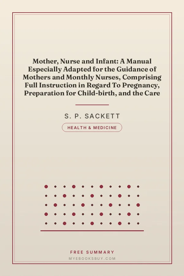 Cover of Mother, Nurse and Infant: A Manual Especially Adapted for the Guidance of Mothers and Monthly Nurses, Comprising Full Instruction in Regard To Pregnancy, Preparation for Child-birth, and the Care of Mother and Child, and Designed to Impart so Much Knowledge of Anatomy, Physiology, Midwifery, and the Proper Use of Medicines as Will Serve Intelligently to Direct the Wife, Mother and Nurse in All Emergencies