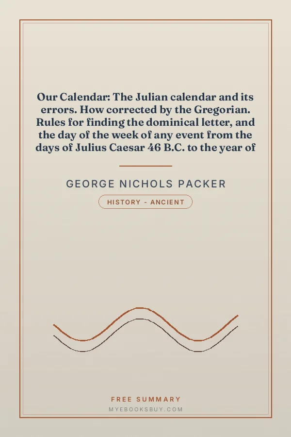 Cover of Our Calendar: The Julian calendar and its errors. How corrected by the Gregorian. Rules for finding the dominical letter, and the day of the week of any event from the days of Julius Caesar 46 B.C. to the year of our Lord four thousand