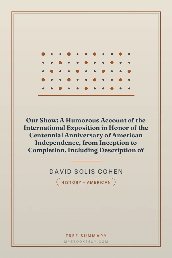 Cover of Our Show: A Humorous Account of the International Exposition in Honor of the Centennial Anniversary of American Independence, from Inception to Completion, Including Description of Buildings, Biographies of Managers, Receptions of Foreign Dignitaries, Opening Ceremonies, Poem, Oration, Amusing Survey of All Departments, Incidents, Etc., Etc