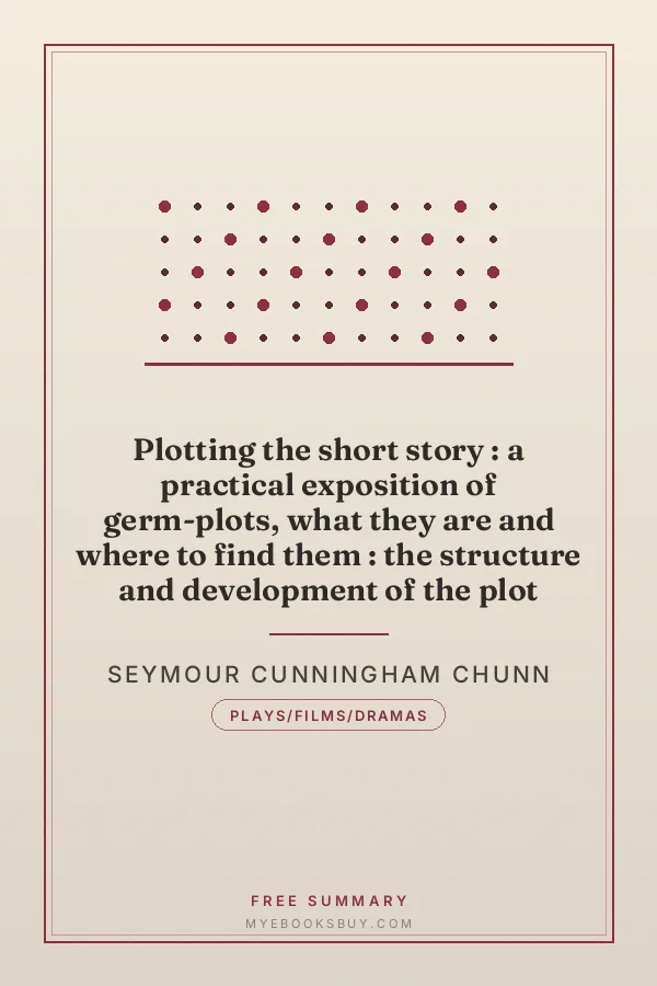 Cover of Plotting the short story : a practical exposition of germ-plots, what they are and where to find them : the structure and development of the plot