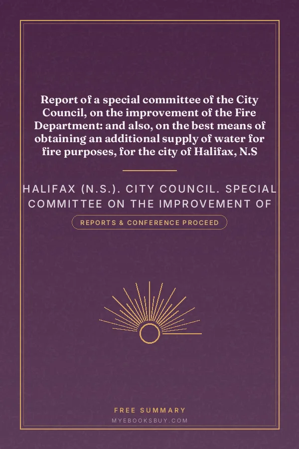 Cover of Report of a special committee of the City Council, on the improvement of the Fire Department: and also, on the best means of obtaining an additional supply of water for fire purposes, for the city of Halifax, N.S