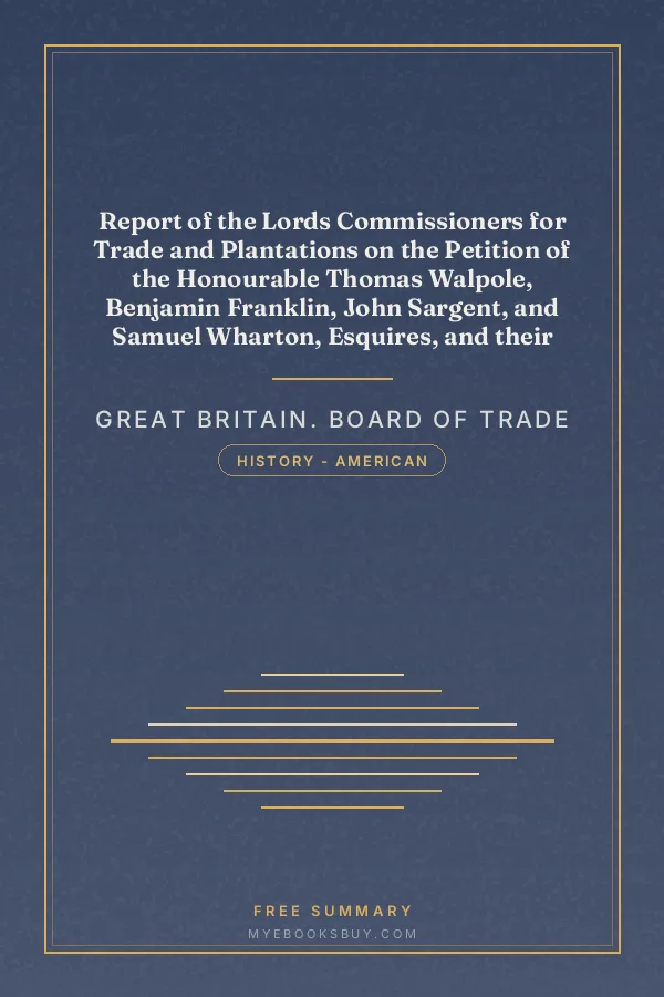 Cover of Report of the Lords Commissioners for Trade and Plantations on the Petition of the Honourable Thomas Walpole, Benjamin Franklin, John Sargent, and Samuel Wharton, Esquires, and their Associates: 1772