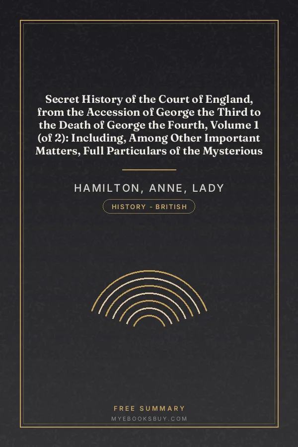Cover of Secret History of the Court of England, from the Accession of George the Third to the Death of George the Fourth, Volume 1 (of 2): Including, Among Other Important Matters, Full Particulars of the Mysterious Death of the Princess Charlotte