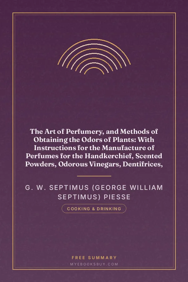 Cover of The Art of Perfumery, and Methods of Obtaining the Odors of Plants: With Instructions for the Manufacture of Perfumes for the Handkerchief, Scented Powders, Odorous Vinegars, Dentifrices, Pomatums, Cosmetics, Perfumed Soap, Etc., to which is Added an Appendix on Preparing Artificial Fruit-Essences, Etc