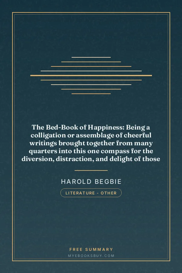 Cover of The Bed-Book of Happiness: Being a colligation or assemblage of cheerful writings brought together from many quarters into this one compass for the diversion, distraction, and delight of those who lie abed,—a friend to the invalid, a companion to the sleepless, an excuse to the tired