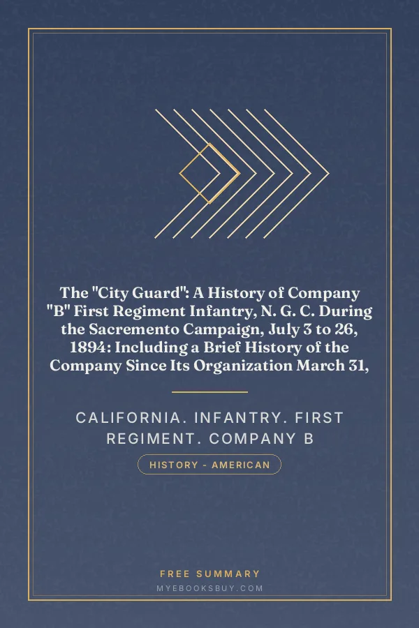 Cover of The "City Guard": A History of Company "B" First Regiment Infantry, N. G. C. During the Sacremento Campaign, July 3 to 26, 1894: Including a Brief History of the Company Since Its Organization March 31, 1854, to July 3, 1894