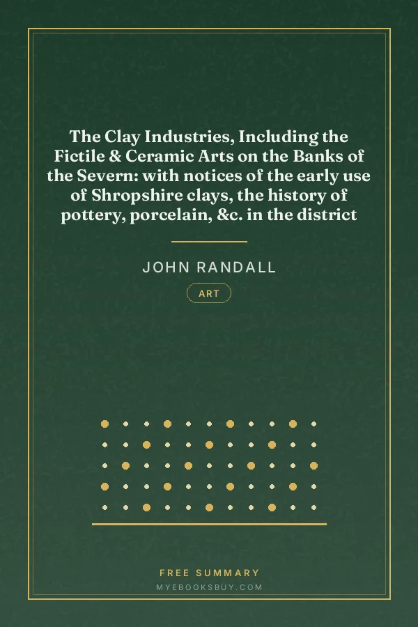 Cover of The Clay Industries, Including the Fictile & Ceramic Arts on the Banks of the Severn: with notices of the early use of Shropshire clays, the history of pottery, porcelain, &c. in the district