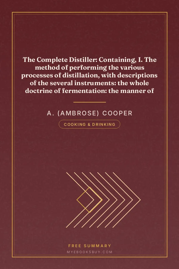 Cover of The Complete Distiller: Containing, I. The method of performing the various processes of distillation, with descriptions of the several instruments: the whole doctrine of fermentation: the manner of drawing spirits from malt, raisins, molasses, sugar, &c. and of rectifying them: with instructions for imitating, to the greatest perfection, both the colour and flavour of French brandies. II. The manner of distilling all kinds of simple waters from plants, flowers, &c. III. The method of making all the compound waters and rich cordials so largely imported from France and Italy