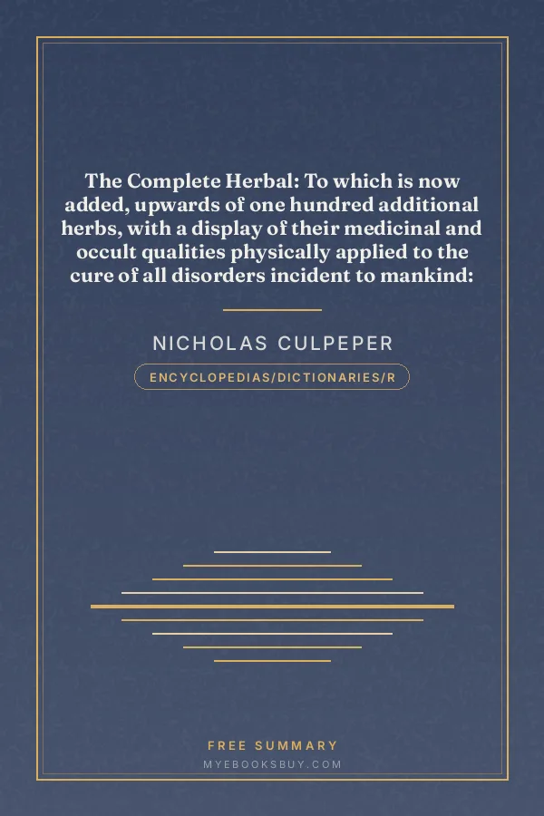 Cover of The Complete Herbal: To which is now added, upwards of one hundred additional herbs, with a display of their medicinal and occult qualities physically applied to the cure of all disorders incident to mankind: to which are now first annexed, the English physician enlarged, and key to Physic
