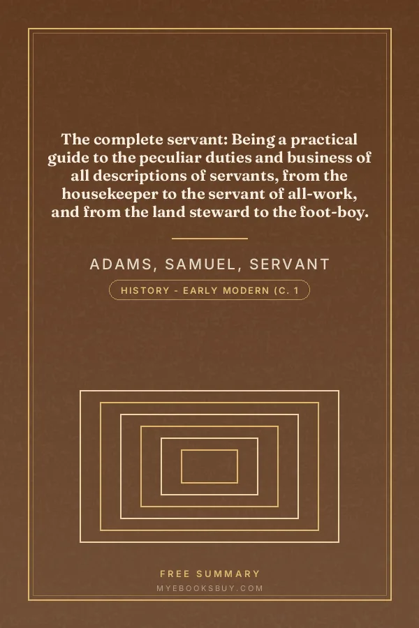 Cover of The complete servant: Being a practical guide to the peculiar duties and business of all descriptions of servants, from the housekeeper to the servant of all-work, and from the land steward to the foot-boy. With useful receipts and tables