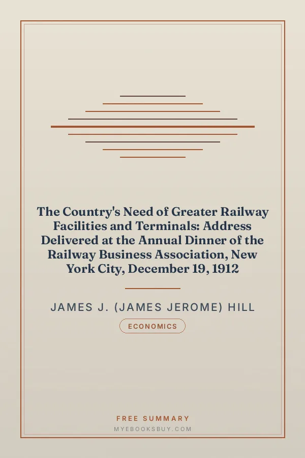 Cover of The Country's Need of Greater Railway Facilities and Terminals: Address Delivered at the Annual Dinner of the Railway Business Association, New York City, December 19, 1912