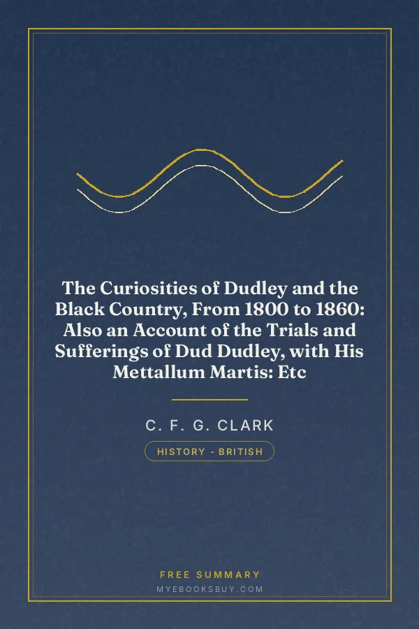 Cover of The Curiosities of Dudley and the Black Country, From 1800 to 1860: Also an Account of the Trials and Sufferings of Dud Dudley, with His Mettallum Martis: Etc