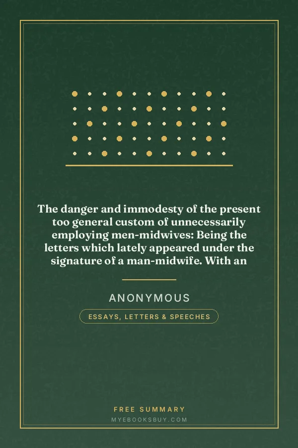 Cover of The danger and immodesty of the present too general custom of unnecessarily employing men-midwives: Being the letters which lately appeared under the signature of a man-midwife. With an introduction, a treatise on the milk, and an appendix