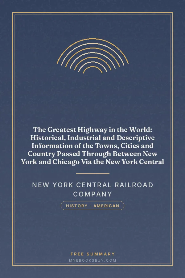 Cover of The Greatest Highway in the World: Historical, Industrial and Descriptive Information of the Towns, Cities and Country Passed Through Between New York and Chicago Via the New York Central Lines. Based on the Encyclopaedia Britannica