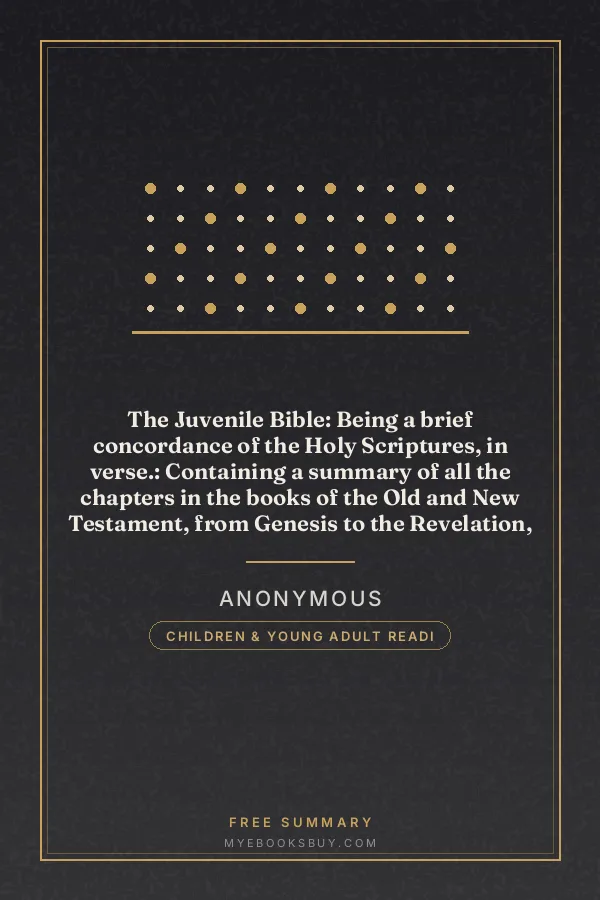 Cover of The Juvenile Bible: Being a brief concordance of the Holy Scriptures, in verse.: Containing a summary of all the chapters in the books of the Old and New Testament, from Genesis to the Revelation, alphabetically arranged, and admirably adapted to the comprehension and retention of young readers