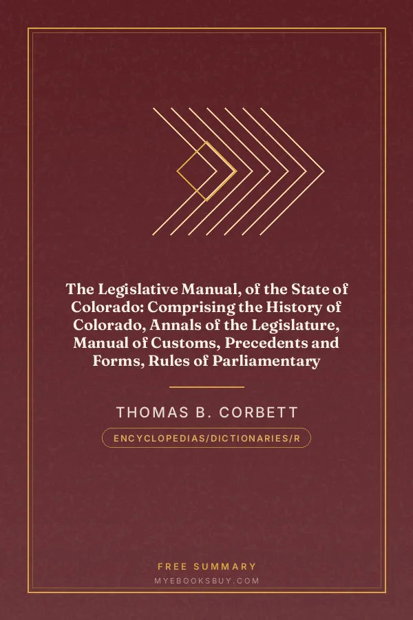 Cover of The Legislative Manual, of the State of Colorado: Comprising the History of Colorado, Annals of the Legislature, Manual of Customs, Precedents and Forms, Rules of Parliamentary Parliamentary Practice, and the Constitutions of the United States and the History of Colorado, Annals of the Legislature, Manual of Customs, Precedents and Forms, Rules of Parliamentary Practice, and the Constitutions of the United States and the State of Colorado. Also, Chronological Table of American History, Lists and Tables for Reference, Biographies, Etc