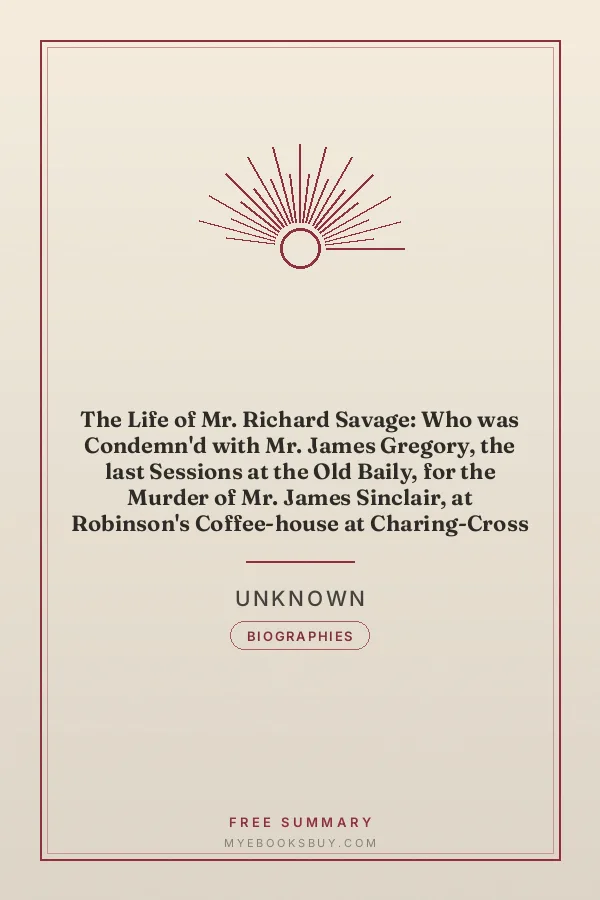Cover of The Life of Mr. Richard Savage: Who was Condemn'd with Mr. James Gregory, the last Sessions at the Old Baily, for the Murder of Mr. James Sinclair, at Robinson's Coffee-house at Charing-Cross