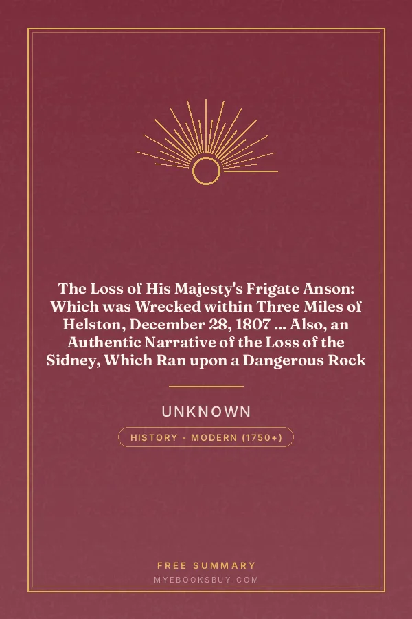 Cover of The Loss of His Majesty's Frigate Anson: Which was Wrecked within Three Miles of Helston, December 28, 1807 ... Also, an Authentic Narrative of the Loss of the Sidney, Which Ran upon a Dangerous Rock or Shoal, May 20, 1808