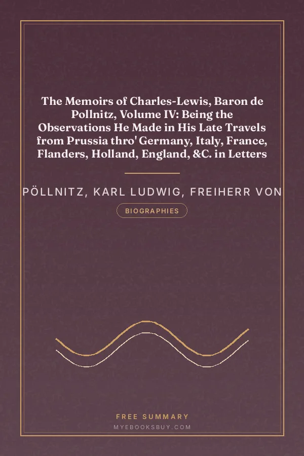 Cover of The Memoirs of Charles-Lewis, Baron de Pollnitz, Volume IV: Being the Observations He Made in His Late Travels from Prussia thro' Germany, Italy, France, Flanders, Holland, England, &C. in Letters to His Friend. Discovering Not Only the Present State of the Chief Cities and Towns