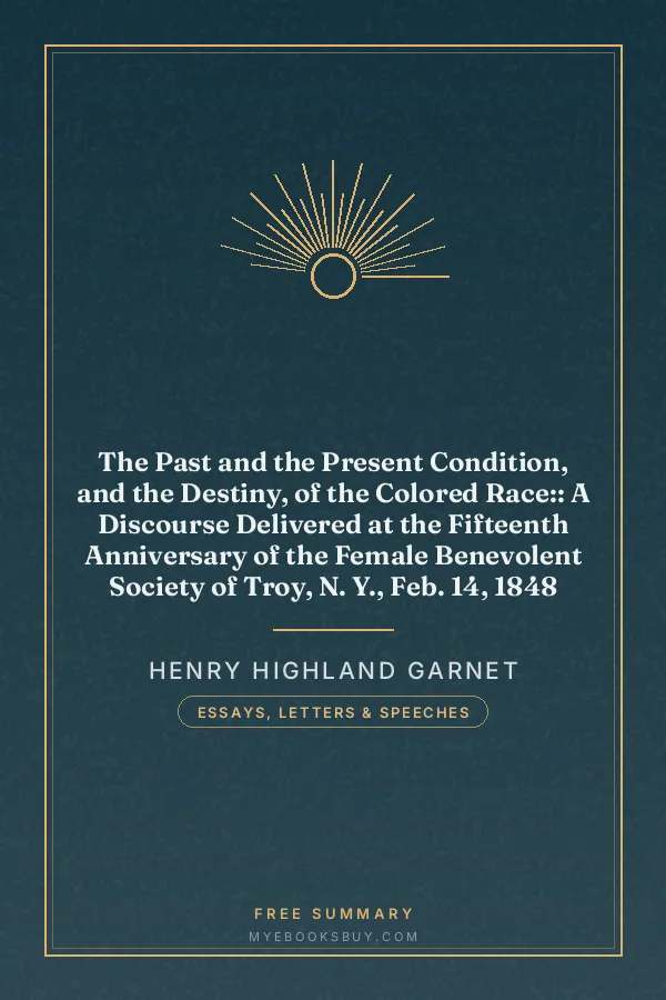 Cover of The Past and the Present Condition, and the Destiny, of the Colored Race:: A Discourse Delivered at the Fifteenth Anniversary of the Female Benevolent Society of Troy, N. Y., Feb. 14, 1848