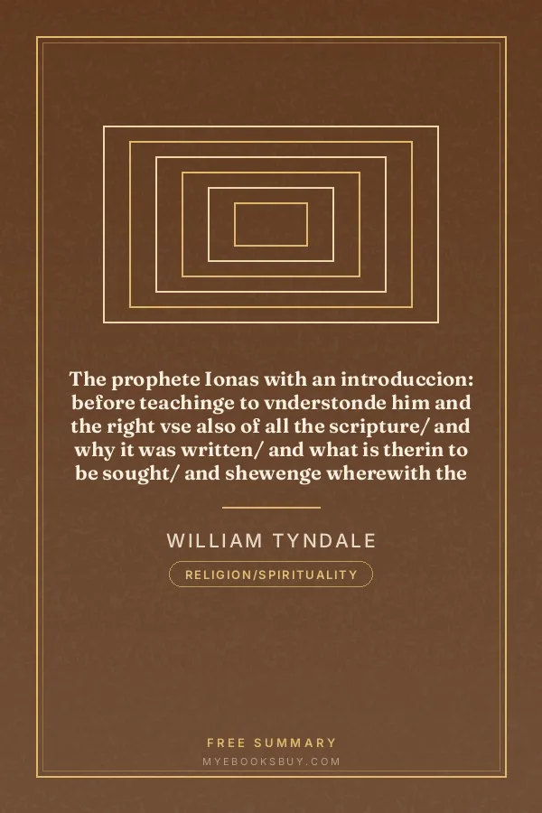 Cover of The prophete Ionas with an introduccion: before teachinge to vnderstonde him and the right vse also of all the scripture/ and why it was written/ and what is therin to be sought/ and shewenge wherewith the scripture is locked vpp that he which readeth it/ can not vnderstonde it/ though he studie therin neuer so moch: and agayne with what keyes it is so opened/ that the reader can be stopped out with no sotilte or false doctrine of man/ from the true sense and vnderstondynge therof