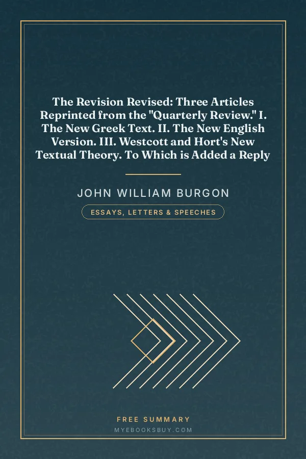 Cover of The Revision Revised: Three Articles Reprinted from the "Quarterly Review." I. The New Greek Text. II. The New English Version. III. Westcott and Hort's New Textual Theory. To Which is Added a Reply to Bishop Ellicott's Pamphlet in Defence of the Revisers and Their Greek Text of the New Testament: Including a Vindication of the Traditional Reading of 1 Timothy III. 16