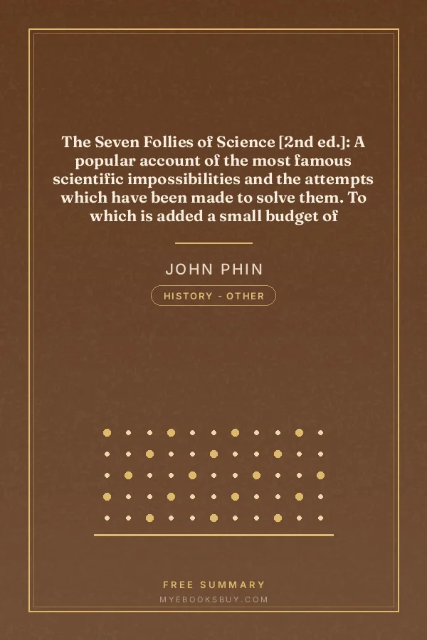 Cover of The Seven Follies of Science [2nd ed.]: A popular account of the most famous scientific impossibilities and the attempts which have been made to solve them. To which is added a small budget of interesting paradoxes, illusions, and marvels