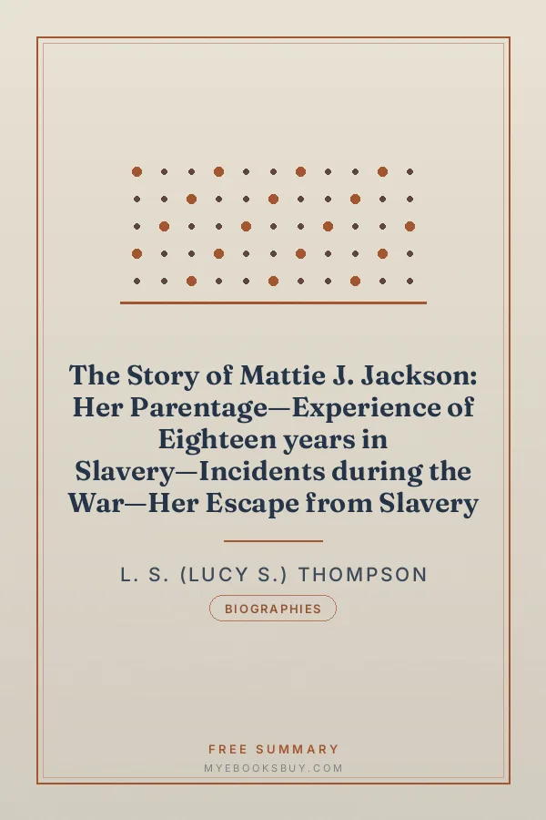 Cover of The Story of Mattie J. Jackson: Her Parentage—Experience of Eighteen years in Slavery—Incidents during the War—Her Escape from Slavery