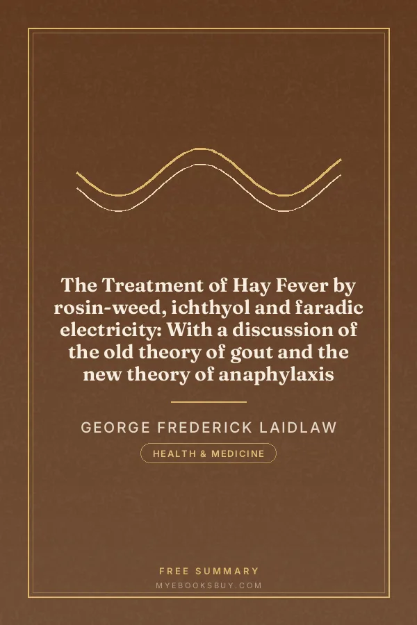 Cover of The Treatment of Hay Fever by rosin-weed, ichthyol and faradic electricity: With a discussion of the old theory of gout and the new theory of anaphylaxis