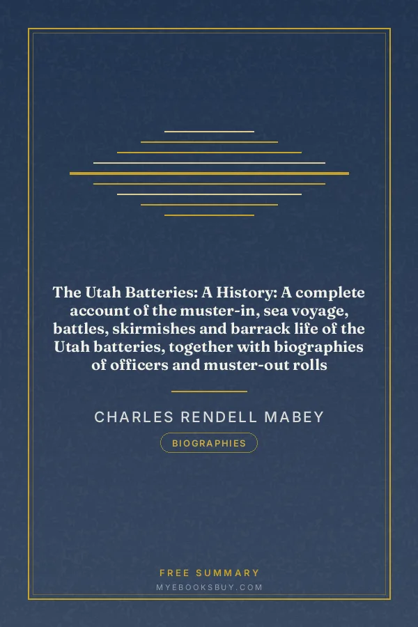 Cover of The Utah Batteries: A History: A complete account of the muster-in, sea voyage, battles, skirmishes and barrack life of the Utah batteries, together with biographies of officers and muster-out rolls