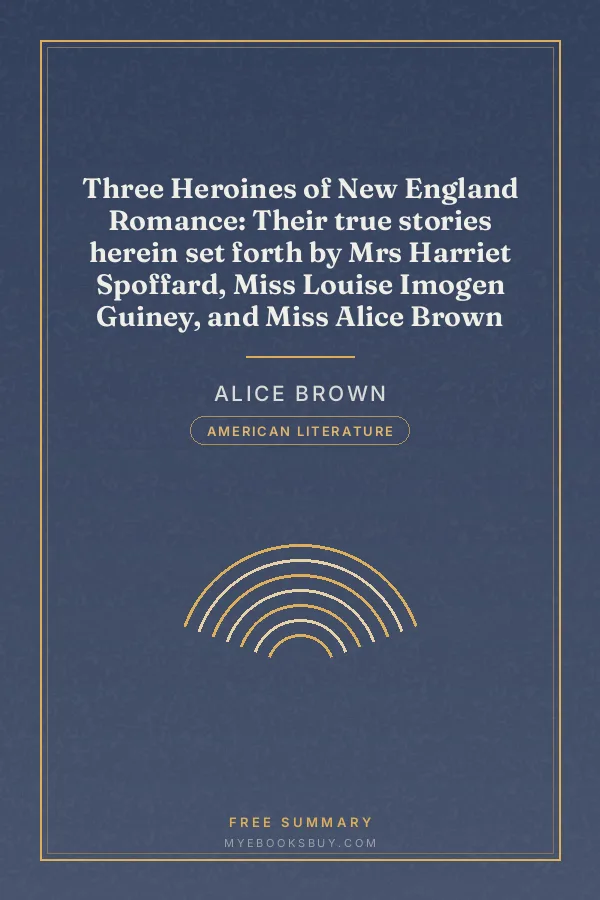 Cover of Three Heroines of New England Romance: Their true stories herein set forth by Mrs Harriet Spoffard, Miss Louise Imogen Guiney, and Miss Alice Brown